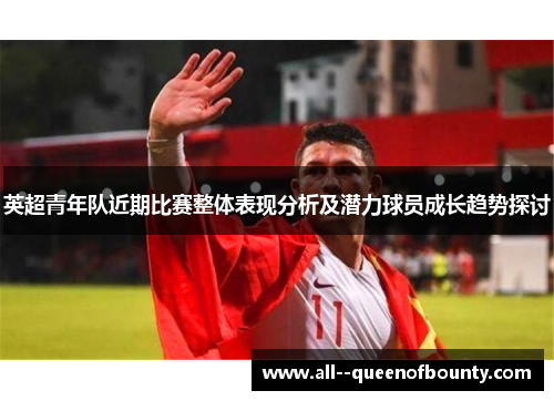 英超青年队近期比赛整体表现分析及潜力球员成长趋势探讨