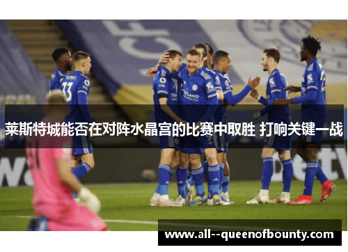 莱斯特城能否在对阵水晶宫的比赛中取胜 打响关键一战