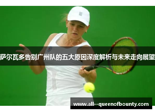 萨尔瓦多告别广州队的五大原因深度解析与未来走向展望