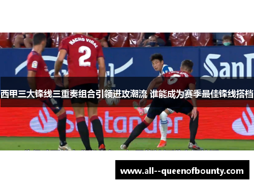 西甲三大锋线三重奏组合引领进攻潮流 谁能成为赛季最佳锋线搭档