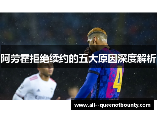 阿劳霍拒绝续约的五大原因深度解析 阿劳霍拒绝续约的五大原因深度解析