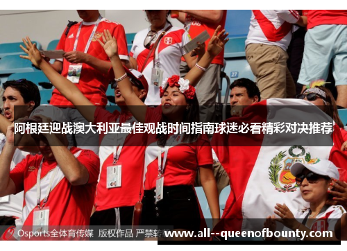 阿根廷迎战澳大利亚最佳观战时间指南球迷必看精彩对决推荐 阿根廷迎战澳大利亚最佳观战时间指南球迷必看精彩对决推荐