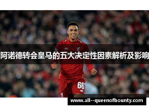 阿诺德转会皇马的五大决定性因素解析及影响 阿诺德转会皇马的五大决定性因素解析及影响