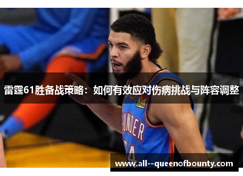 雷霆61胜备战策略:如何有效应对伤病挑战与阵容调整 雷霆61胜备战策略:如何有效应对伤病挑战与阵容调整