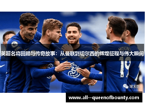 英超名将回顾与传奇故事:从曼联到切尔西的辉煌征程与伟大瞬间 英超名将回顾与传奇故事:从曼联到切尔西的辉煌征程与伟大瞬间