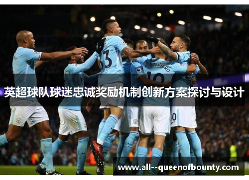 英超球队球迷忠诚奖励机制创新方案探讨与设计 英超球队球迷忠诚奖励机制创新方案探讨与设计