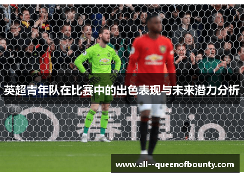 英超青年队在比赛中的出色表现与未来潜力分析 英超青年队在比赛中的出色表现与未来潜力分析