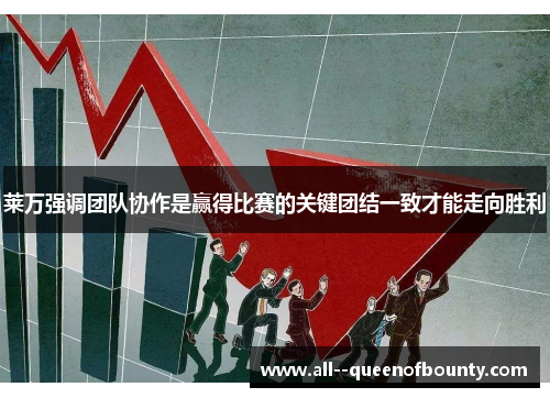 莱万强调团队协作是赢得比赛的关键团结一致才能走向胜利