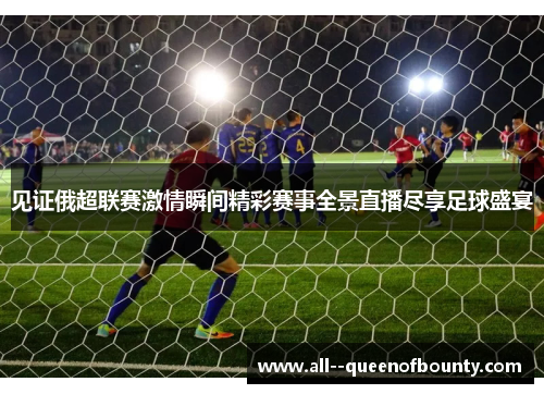 见证俄超联赛激情瞬间精彩赛事全景直播尽享足球盛宴