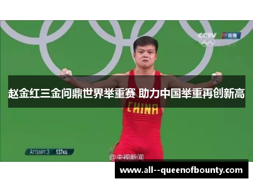 赵金红三金问鼎世界举重赛 助力中国举重再创新高 赵金红三金问鼎世界举重赛 助力中国举重再创新高
