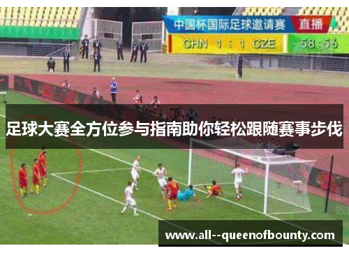 足球大赛全方位参与指南助你轻松跟随赛事步伐 足球大赛全方位参与指南助你轻松跟随赛事步伐