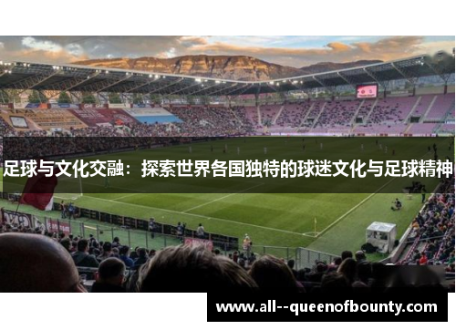 足球与文化交融：探索世界各国独特的球迷文化与足球精神