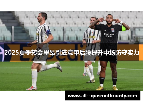 2025夏季转会里昂引进意甲后腰提升中场防守实力 2025夏季转会里昂引进意甲后腰提升中场防守实力