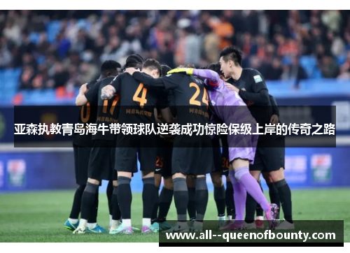 亚森执教青岛海牛带领球队逆袭成功惊险保级上岸的传奇之路 亚森执教青岛海牛带领球队逆袭成功惊险保级上岸的传奇之路