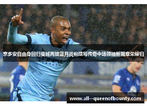 京多安自由身回归曼城再披蓝月战袍续写传奇中场领袖新篇章荣耀归 京多安自由身回归曼城再披蓝月战袍续写传奇中场领袖新篇章荣耀归