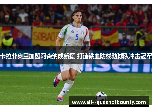 卡拉菲奥里加盟阿森纳成新援 打造铁血防线助球队冲击冠军