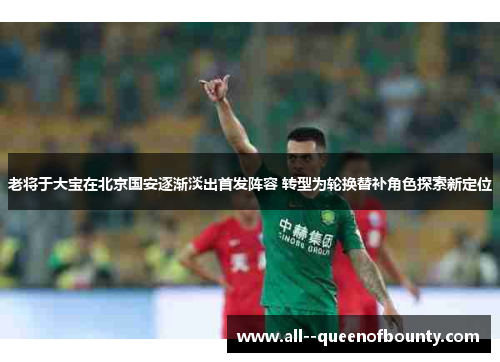 老将于大宝在北京国安逐渐淡出首发阵容 转型为轮换替补角色探索新定位