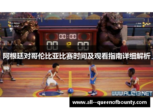 阿根廷对哥伦比亚比赛时间及观看指南详细解析