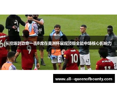 从控场到致命一击B席在美洲杯展现顶级全能中场核心影响力 从控场到致命一击B席在美洲杯展现顶级全能中场核心影响力