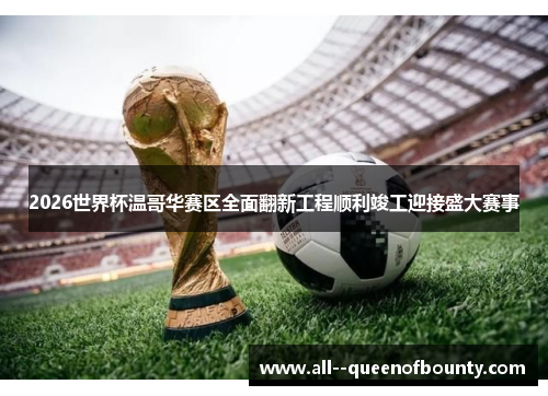 2026世界杯温哥华赛区全面翻新工程顺利竣工迎接盛大赛事 2026世界杯温哥华赛区全面翻新工程顺利竣工迎接盛大赛事