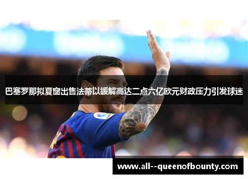 巴塞罗那拟夏窗出售法蒂以缓解高达二点六亿欧元财政压力引发球迷 巴塞罗那拟夏窗出售法蒂以缓解高达二点六亿欧元财政压力引发球迷