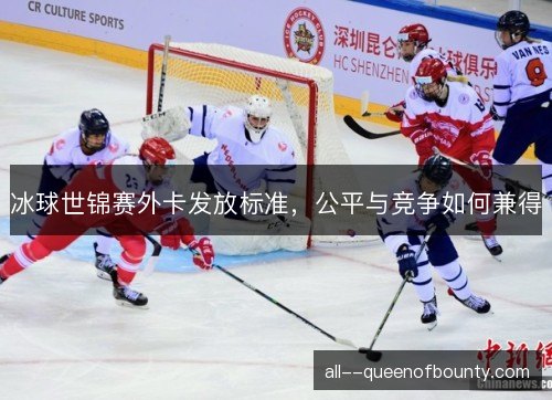 冰球世锦赛外卡发放标准，公平与竞争如何兼得